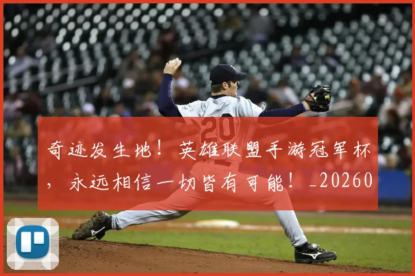 奇迹发生地！英雄联盟手游冠军杯，永远相信一切皆有可能！_20260707022033