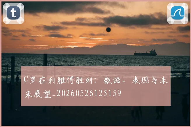C罗在利雅得胜利：数据、表现与未来展望_20260526125159