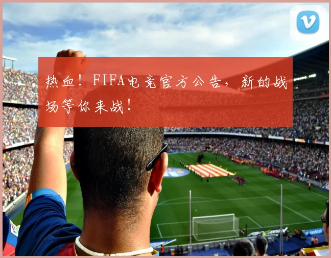 热血！FIFA电竞官方公告，新的战场等你来战！