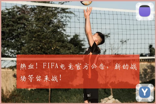 热血!FIFA电竞官方公告,新的战场等你来战!