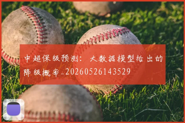中超保级预测：大数据模型给出的降级概率_20260526143529