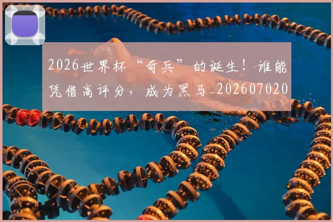 2026世界杯“奇兵”的诞生!谁能凭借高评分,成为黑马_20260702033214