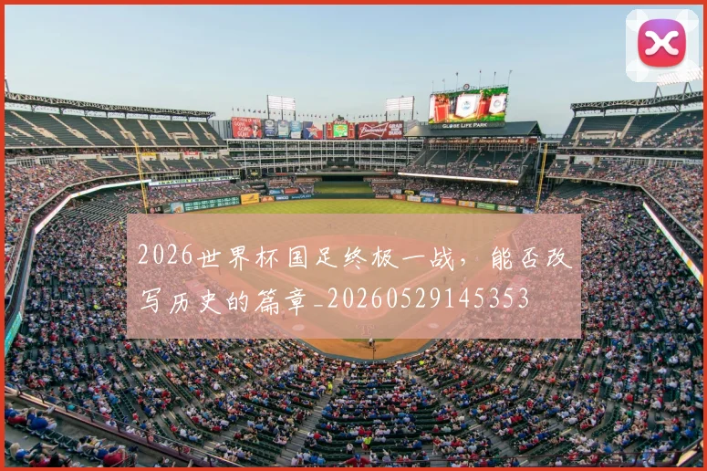 2026世界杯国足终极一战，能否改写历史的篇章_20260529145353