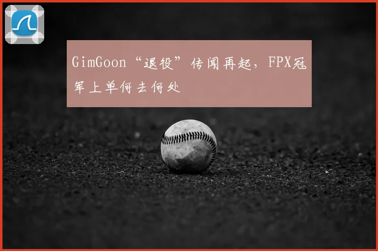 GimGoon“退役”传闻再起,FPX冠军上单何去何处