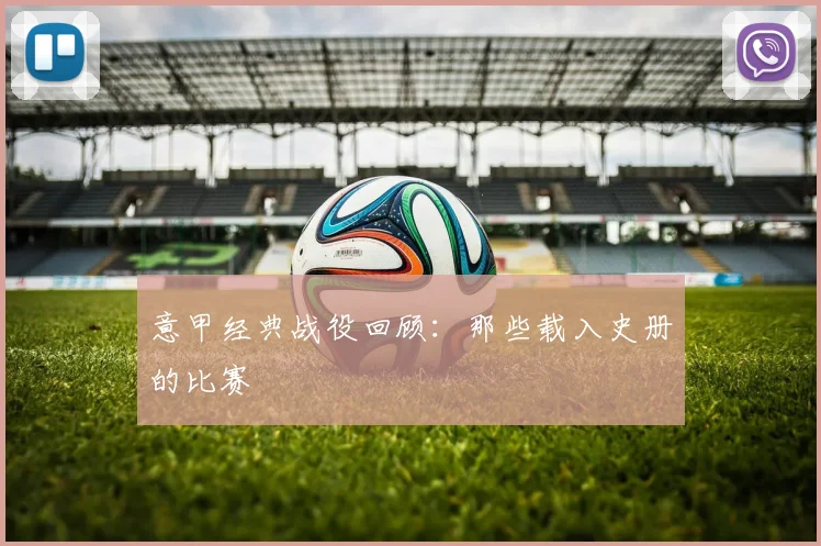 意甲经典战役回顾:那些载入史册的比赛