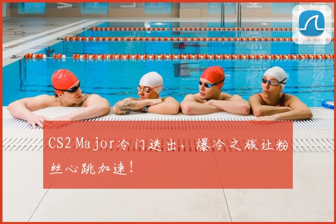 CS2 Major冷门迭出,爆冷之旅让粉丝心跳加速!