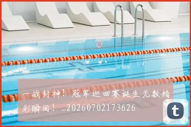 一战封神!冠军巡回赛诞生无数精彩瞬间!_20260702173626