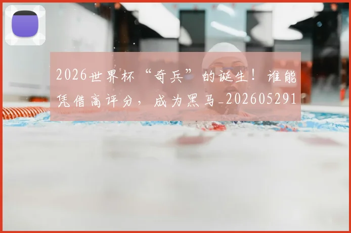2026世界杯“奇兵”的诞生！谁能凭借高评分，成为黑马_20260529145341