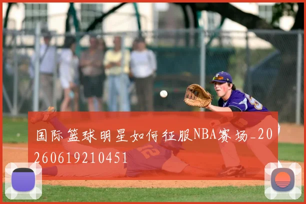 国际篮球明星如何征服NBA赛场_20260619210451