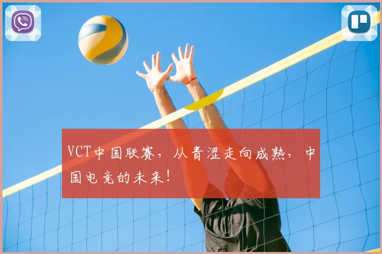 VCT中国联赛,从青涩走向成熟,中国电竞的未来!