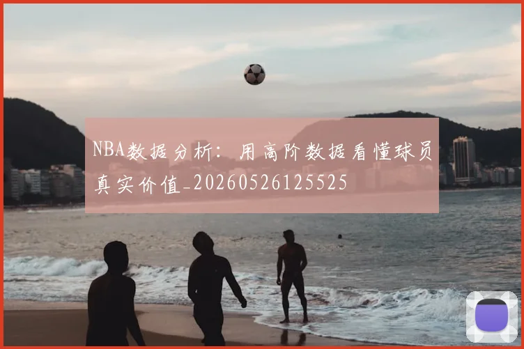 NBA数据分析:用高阶数据看懂球员真实价值_20260526125525