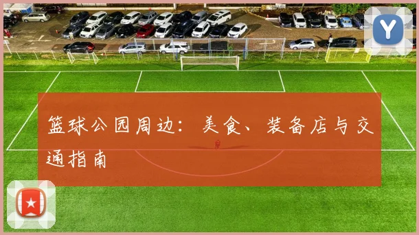 篮球公园周边:美食、装备店与交通指南