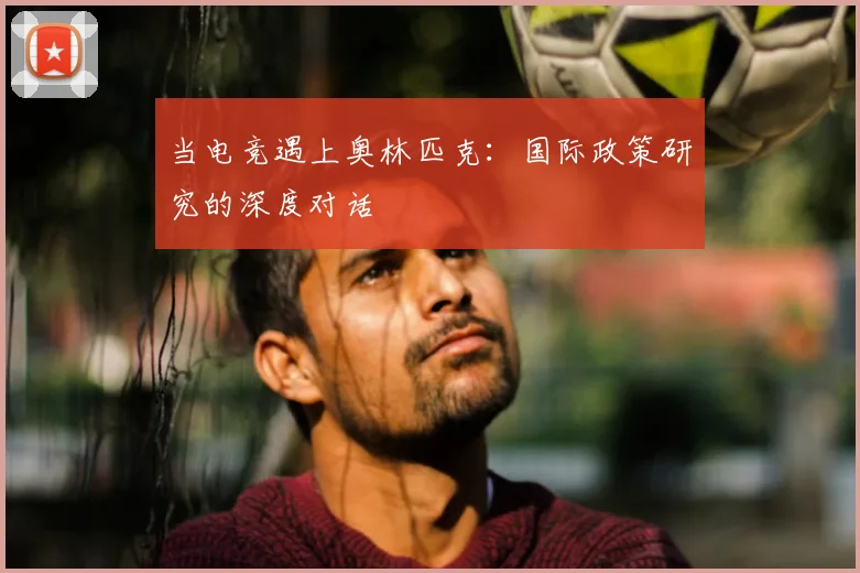 当电竞遇上奥林匹克:国际政策研究的深度对话