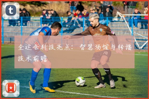 全运会科技亮点：智慧场馆与转播技术前瞻