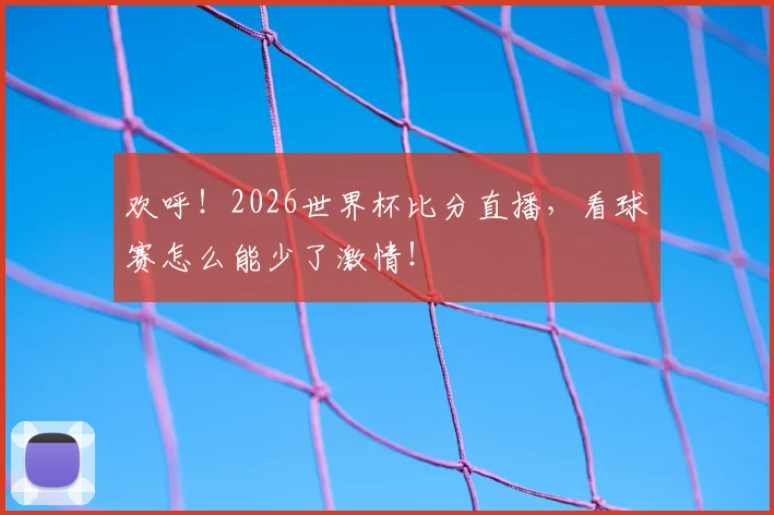 欢呼!2026世界杯比分直播,看球赛怎么能少了激情!