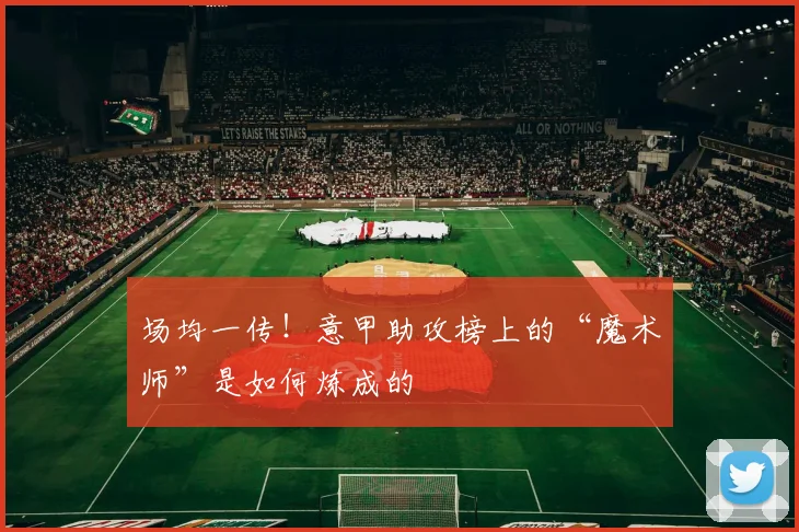 场均一传！意甲助攻榜上的“魔术师”是如何炼成的