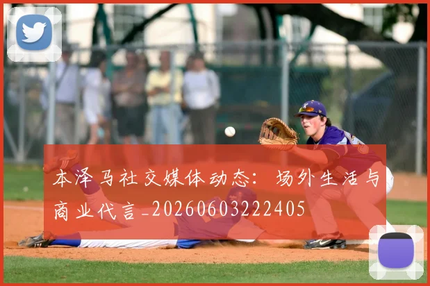 本泽马社交媒体动态：场外生活与商业代言_20260603222405