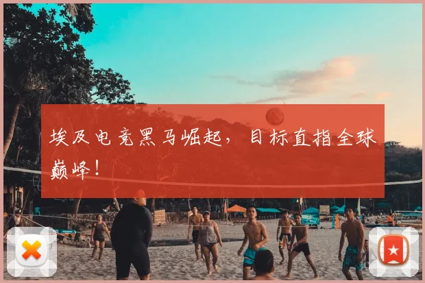 埃及电竞黑马崛起，目标直指全球巅峰！