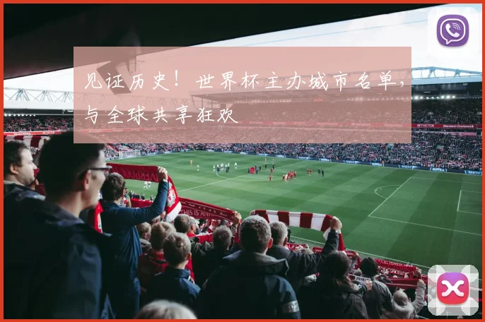 见证历史！世界杯主办城市名单，与全球共享狂欢