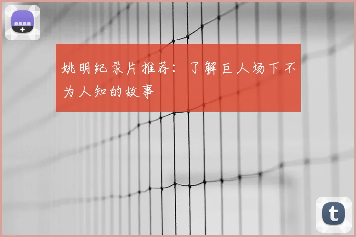 姚明纪录片推荐:了解巨人场下不为人知的故事