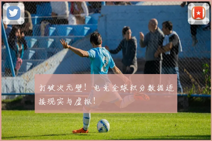 打破次元壁!电竞全球积分数据连接现实与虚拟!