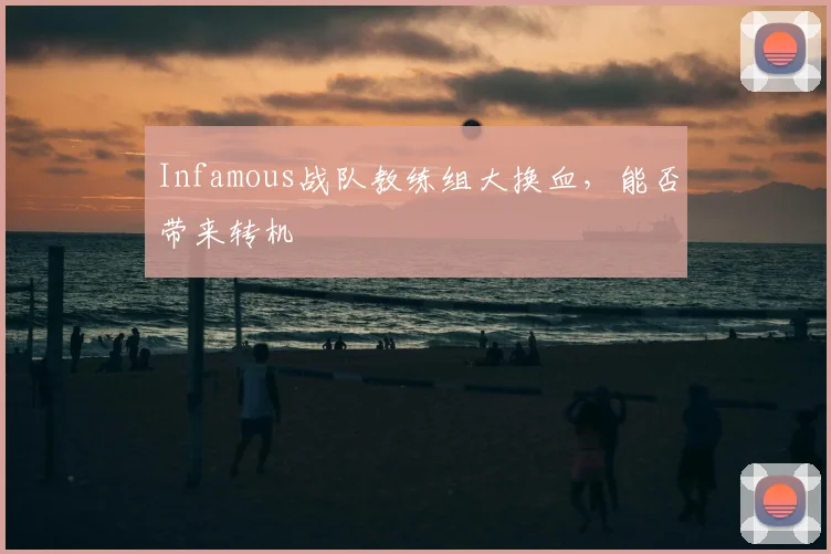 Infamous战队教练组大换血,能否带来转机