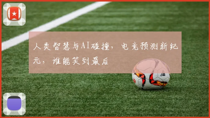 人类智慧与AI碰撞,电竞预测新纪元,谁能笑到最后