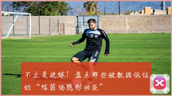 不止是进球！盘点那些被数据低估的“绿茵场隐形功臣”