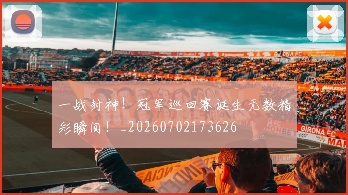 一战封神！冠军巡回赛诞生无数精彩瞬间！_20260702173626