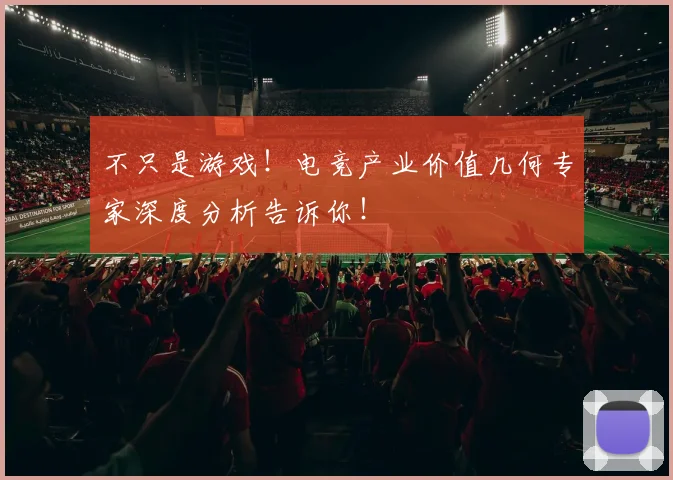 不只是游戏！电竞产业价值几何专家深度分析告诉你！