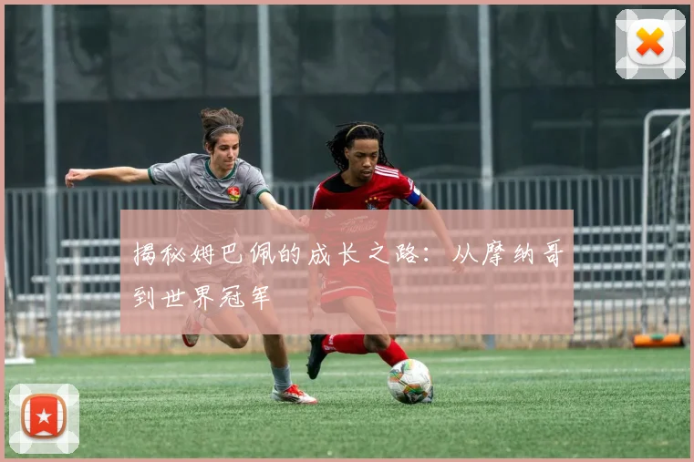 揭秘姆巴佩的成长之路：从摩纳哥到世界冠军