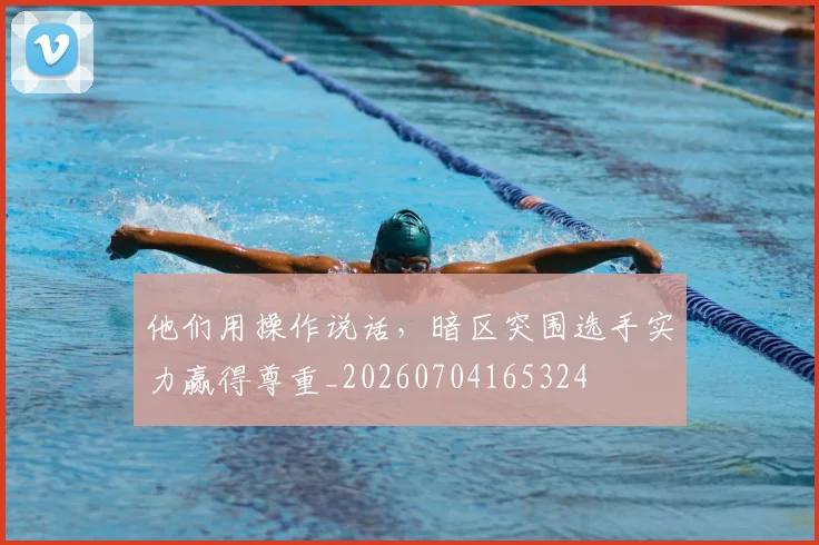 他们用操作说话，暗区突围选手实力赢得尊重_20260704165324