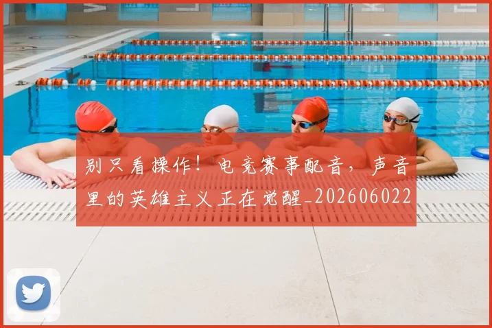 别只看操作!电竞赛事配音,声音里的英雄主义正在觉醒_20260602212549_20260704173827