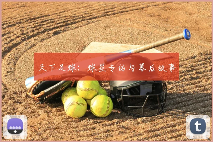 天下足球:球星专访与幕后故事