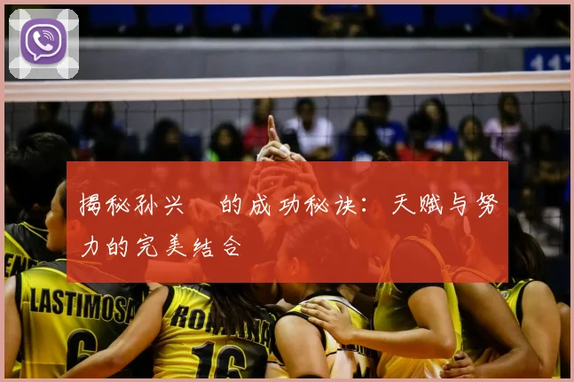 揭秘孙兴慜的成功秘诀:天赋与努力的完美结合