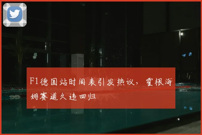 F1德国站时间表引发热议,霍根海姆赛道久违回归