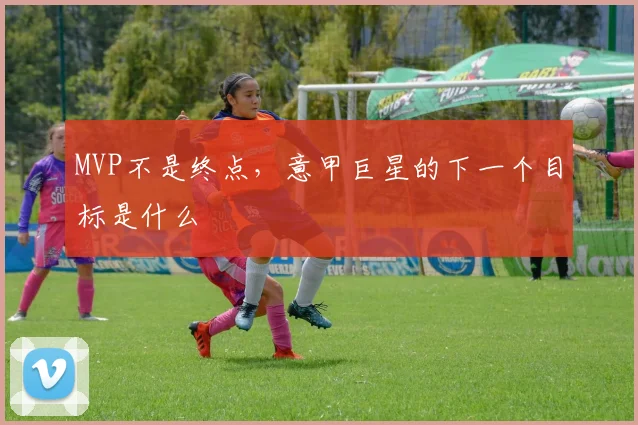 MVP不是终点,意甲巨星的下一个目标是什么